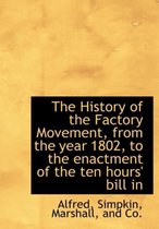 The History of the Factory Movement, from the Year 1802, to the Enactment of the Ten Hours' Bill in