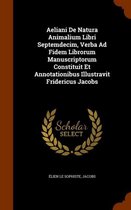 Aeliani de Natura Animalium Libri Septemdecim, Verba Ad Fidem Librorum Manuscriptorum Constituit Et Annotationibus Illustravit Fridericus Jacobs