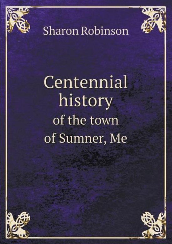 Centennial History of the Town of Sumner, Me, Sharon Robinson