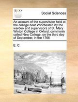 An account of the supervision held at the college near Winchester, by the warden and supervisors of St. Mary Winton College in Oxford, commonly called New College, on the third day of Septemb