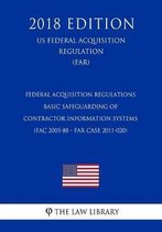 Federal Acquisition Regulations - Basic Safeguarding of Contractor Information Systems (Fac 2005-88 - Far Case 2011-020) (Us Federal Acquisition Regulation) (Far) (2018 Edition)