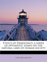 Ethics of Democracy, a Series of Optimistic Essays on the Natural Laws of Human Society