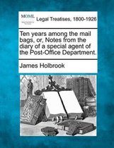 Ten Years Among the Mail Bags, Or, Notes from the Diary of a Special Agent of the Post-Office Department.