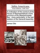 A Vindication of the Conduct of the House of Representatives of the Province of the Massachusetts-Bay