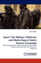 Spun? the Military, Politicans and Media Report NATO's Kosovo Campaign