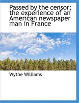 Passed by the Censor; The Experience of an American Newspaper Man in France