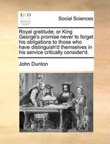 Royal gratitude; or King George's promise never to forget his obligations to those who have distinguish'd themselves in his service critically consider'd.