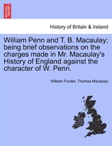 William Penn and T. B. Macaulay; Being Brief Observations on the Charges Made in Mr. Macaulay's History of England Against the Character of W. Penn.