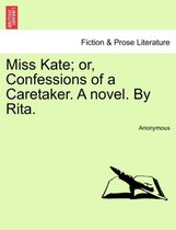 Miss Kate; Or, Confessions of a Caretaker. a Novel. by Rita.