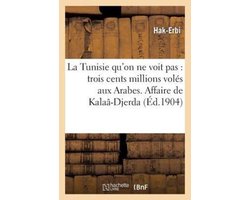Histoire- La Tunisie Qu'on Ne Voit Pas: Trois Cents Millions Volés Aux Arabes. Affaire de Kalaâ-Djerda