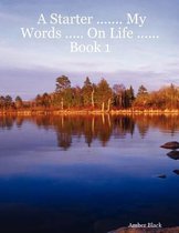 A Starter ... My Words ... On Life ...Book 1