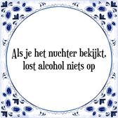 Tegeltje met Spreuk (Tegeltjeswijsheid): Als je het nuchter bekijkt, lost alcohol niets op + Kado verpakking & Plakhanger