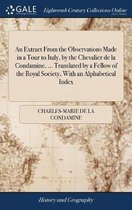 An Extract From the Observations Made in a Tour to Italy, by the Chevalier de la Condamine, ... Translated by a Fellow of the Royal Society, With an Alphabetical Index