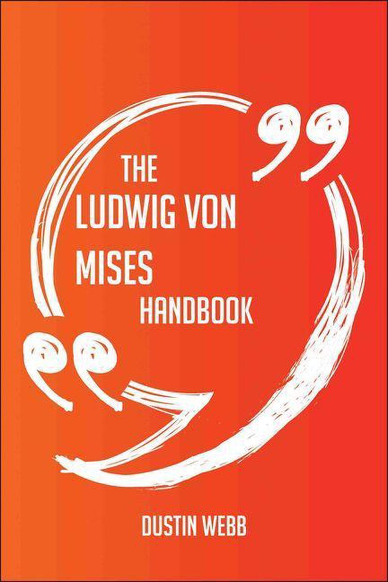 The Ludwig von Mises Handbook - Everything You Need To Know About Ludwig von Mises