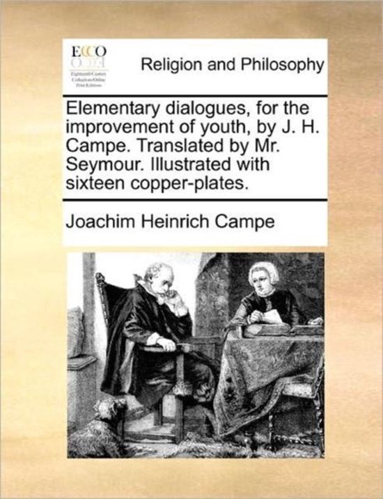 Elementary Dialogues, for the Improvement of Youth, by J. H. Campe. Translated by Mr. Seymour. Illustrated with Sixteen Copper-Plates.