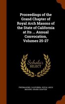 Proceedings of the Grand Chapter of Royal Arch Masons of the State of California at Its ... Annual Convocation, Volumes 25-27