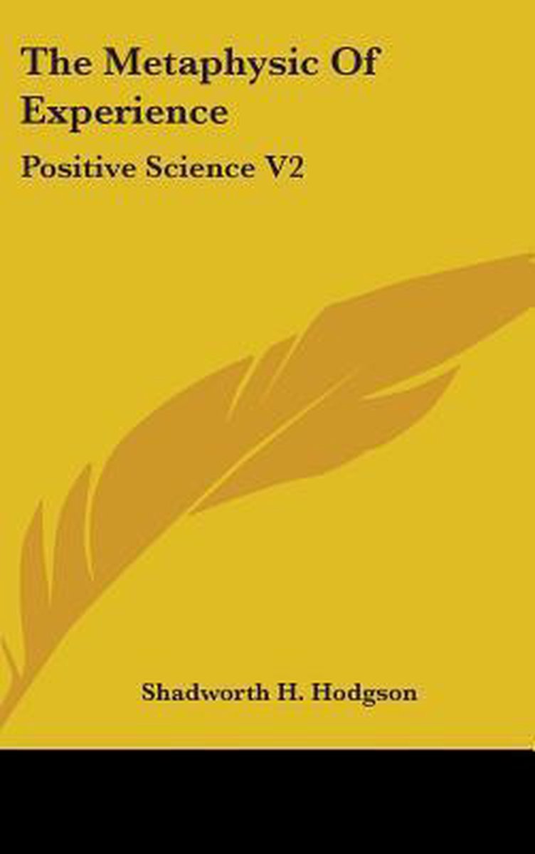 The Metaphysic Of Experience van Shadworth H Hodgson