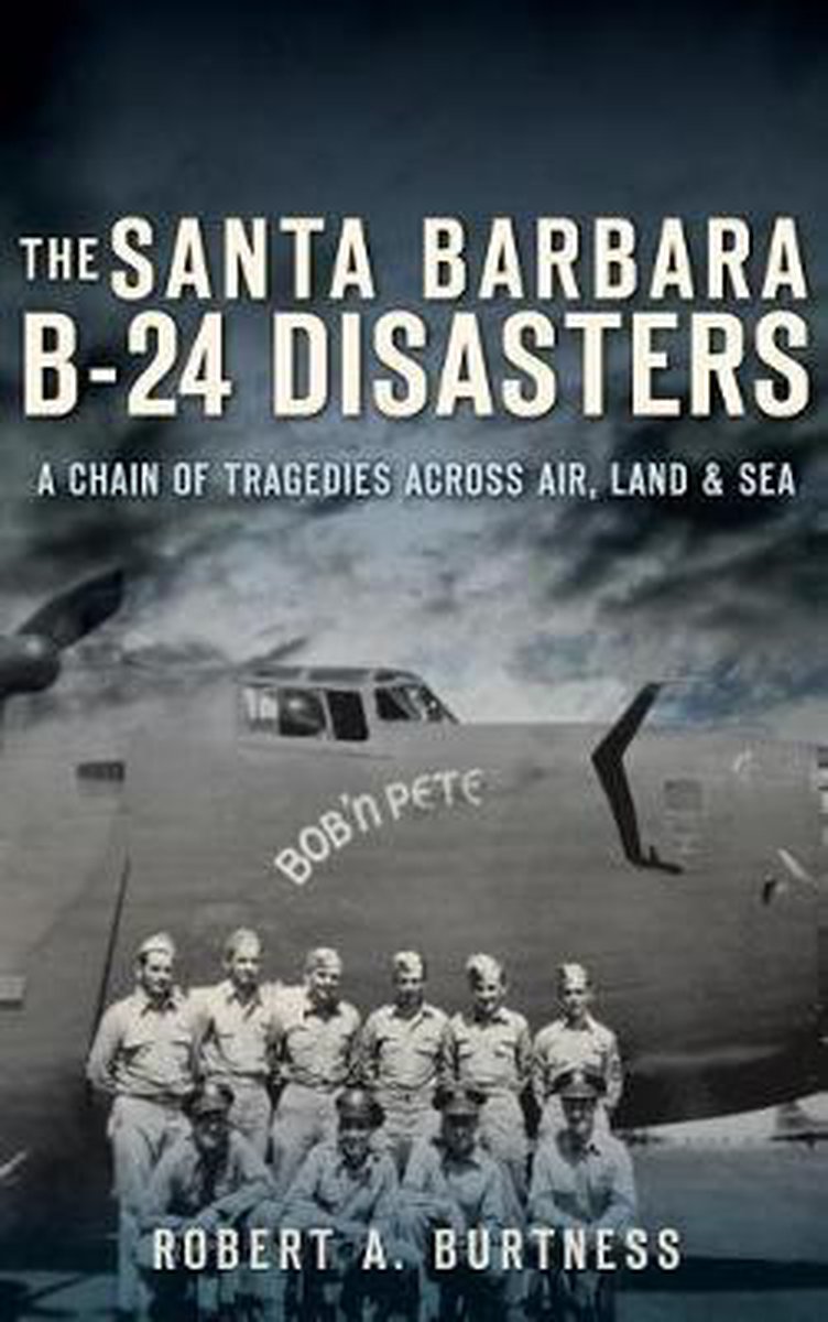 The Santa Barbara B-24 Disasters - Robert a Burtness