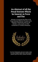 An Abstract of All the Penal Statutes Which Be General, in Force and Use