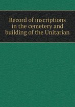 Record of Inscriptions in the Cemetery and Building of the Unitarian