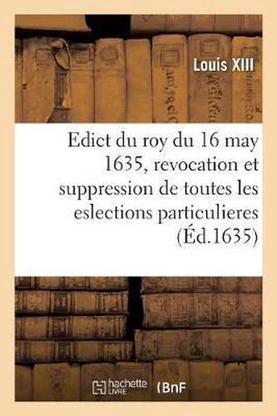 Edict Du Roy Du 16 May 1635, Revocation Et Suppression Des Eslections Particulieres de France