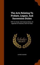 The Acts Relating to Probate, Legacy, and Succession Duties