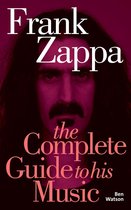 Frank Zappa: The Complete Guide to his Music