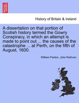 A Dissertation on That Portion of Scotish History Termed the Gowry Conspiracy, in Which an Attempt Is Made to Point Out ... the Causes of the Catastrophe ... at Perth, on the Fifth