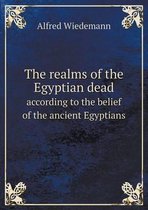 The Realms of the Egyptian Dead According to the Belief of the Ancient Egyptians