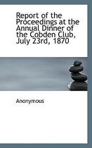 Report of the Proceedings at the Annual Dinner of the Cobden Club, July 23rd, 1870