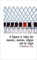 A Sojourn in India; Her Manners, Customs, Religion and Its Origin