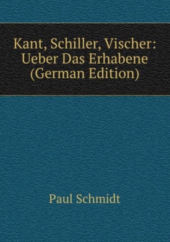 Schiller über Das Erhabene Kant, Schiller, Vischer: Ueber Das Erhabene (German Edition), Schmidt