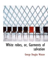 White Robes, Or, Garments of Salvation