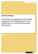 Geschäftsprozessoptimierung und Change Management als Erfolgsfaktoren bei der Einführung von Customer Relationship Management