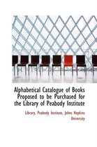 Alphabetical Catalogue of Books Proposed to Be Purchased for the Library of Peabody Institute