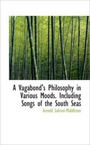 A Vagabond's Philosophy in Various Moods. Including Songs of the South Seas