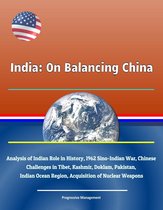 India: On Balancing China - Analysis of Indian Role in History, 1962 Sino-Indian War, Chinese Challenges in Tibet, Kashmir, Doklam, Pakistan, Indian Ocean Region, Acquisition of Nuclear Weapons