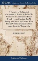 A Narrative of the Principal Circumstances Relative to the Rev Mr Wesley's Late Conference, Held in Bristol, 1771, at Which the Rev Mr Shirley, and Others, his Friends, Were Present With the Declaration Then Agreed to by Mr Wesley, ed 2