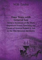 Four Years with General Lee Being a Summary of the More Important Events Touching the Career of General Robert E. Lee, in the War Between the States