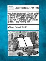 Argument of the Hon. William Smith in Giving Judgment on the Case of the Hon. Mr. Justice Johnson, in the Court of Exchequer, on the 7th of Feb. 1805 Volume 2 of 2