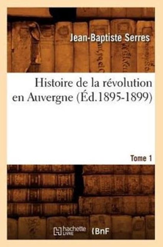 Histoire de la R volution En Auvergne. Tome 1 ( d.1895-1899)