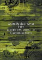 Grand Rapids receipt book Compiled by the Ladies of the Congregational Church