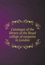 Catalogue of the library of the Royal college of surgeons in London