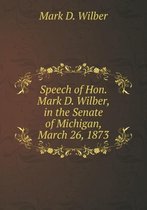 Speech of Hon. Mark D. Wilber, in the Senate of Michigan, March 26, 1873