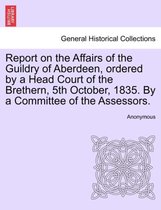 Report on the Affairs of the Guildry of Aberdeen, Ordered by a Head Court of the Brethern, 5th October, 1835. by a Committee of the Assessors.