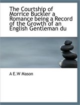 The Courtship of Morrice Buckler a Romance Being a Record of the Growth of an English Gentleman Du