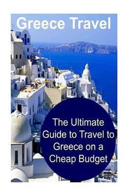 Greece Travel The Ultimate Guide to Travel to Greece on a Cheap Budget