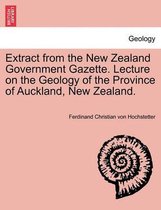 Extract from the New Zealand Government Gazette. Lecture on the Geology of the Province of Auckland, New Zealand.