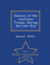 History of the American Troops, During the Late War - War College Series