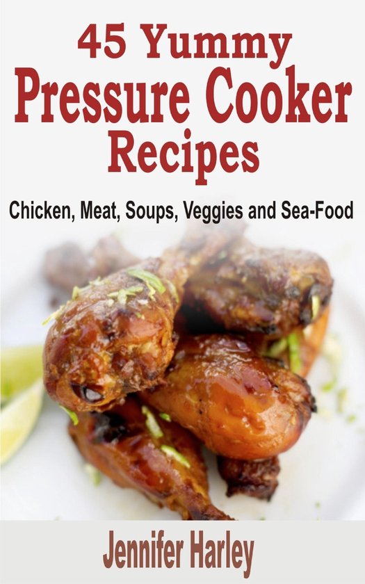 45 Yummy Pressure Cooker Recipes: Chicken, Meat, Soups, Vegg ... - cover